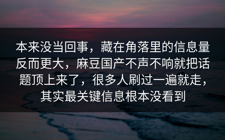 本来没当回事,藏在角落里的信息量反而更大,麻豆国产不声不响就把话题顶上来了,很多人刷过一遍就走,其实最关键信息根本没看到