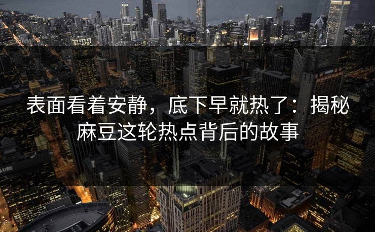 表面看着安静，底下早就热了：揭秘麻豆这轮热点背后的故事