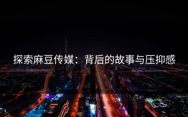 探索麻豆传媒：背后的故事与压抑感