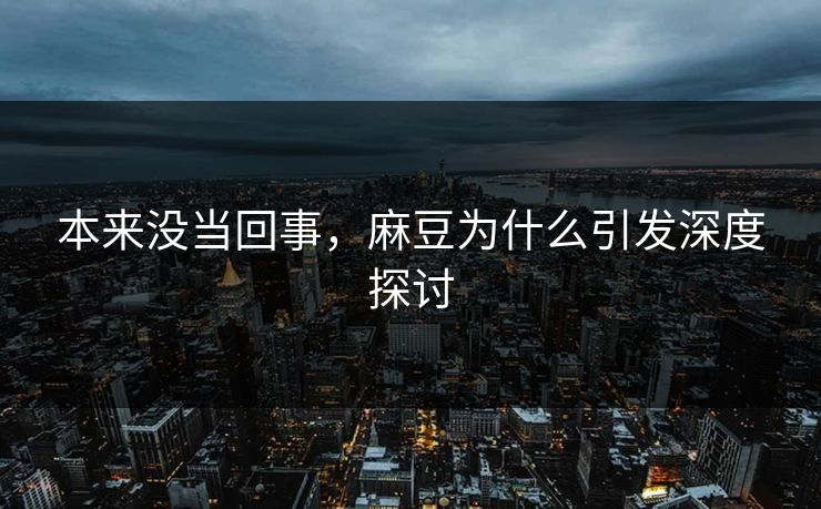 本来没当回事，麻豆为什么引发深度探讨