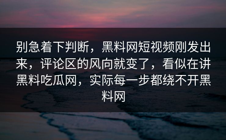 别急着下判断，黑料网短视频刚发出来，评论区的风向就变了，看似在讲黑料吃瓜网，实际每一步都绕不开黑料网