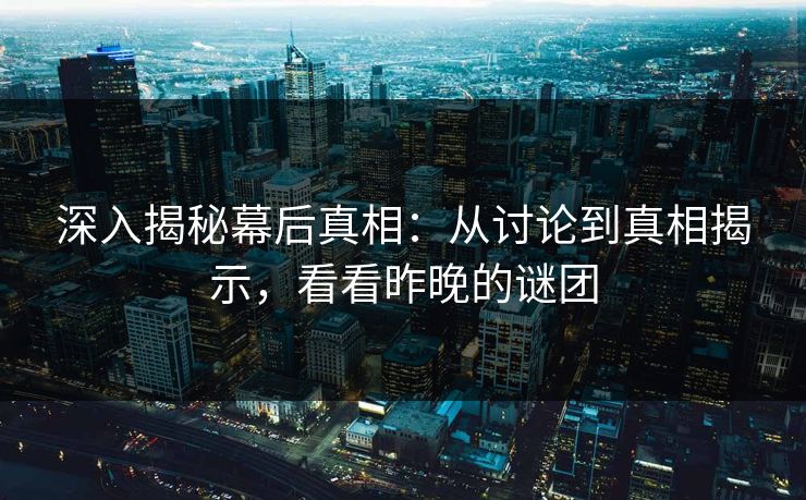 深入揭秘幕后真相：从讨论到真相揭示，看看昨晚的谜团