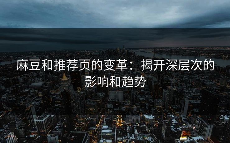 麻豆和推荐页的变革：揭开深层次的影响和趋势