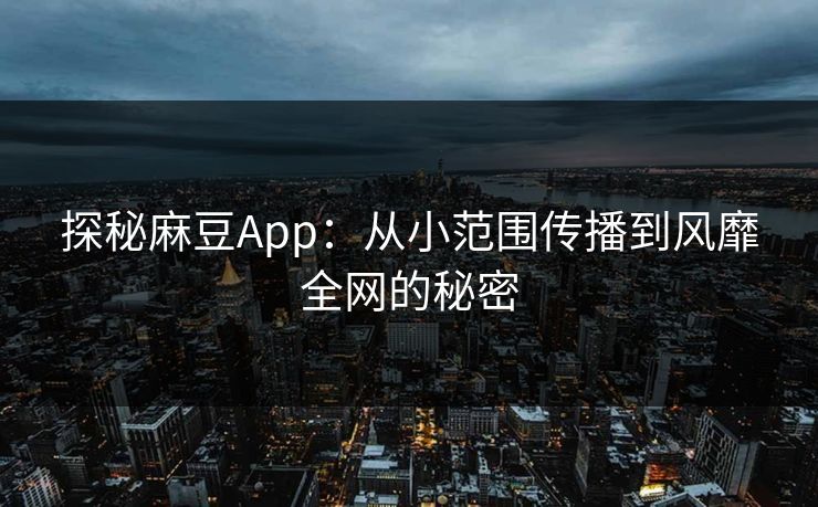 探秘麻豆App：从小范围传播到风靡全网的秘密