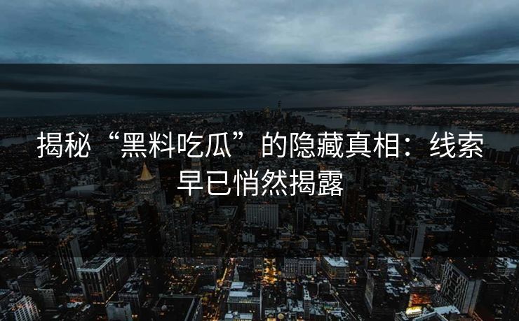 揭秘“黑料吃瓜”的隐藏真相：线索早已悄然揭露