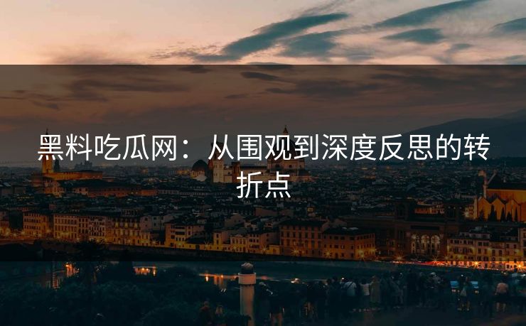 黑料吃瓜网：从围观到深度反思的转折点