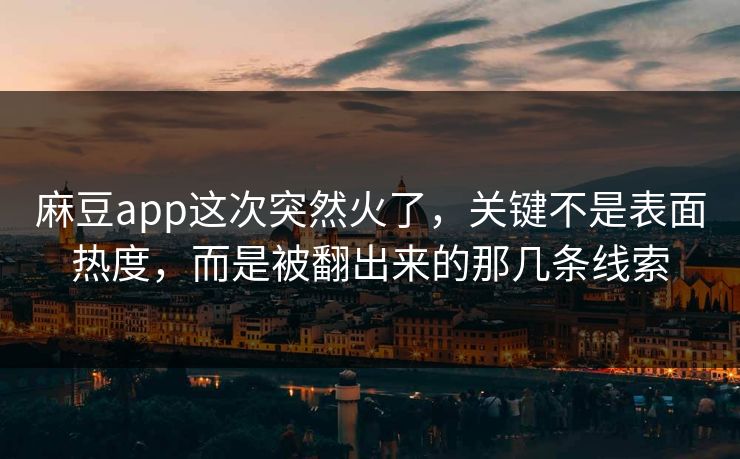 麻豆app这次突然火了，关键不是表面热度，而是被翻出来的那几条线索