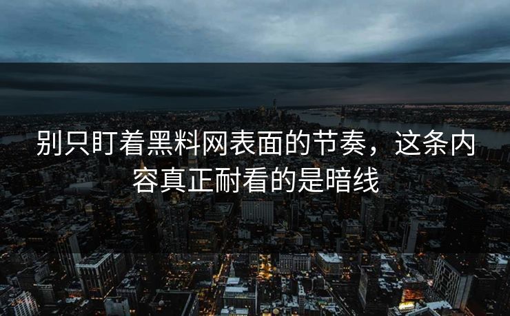 别只盯着黑料网表面的节奏，这条内容真正耐看的是暗线
