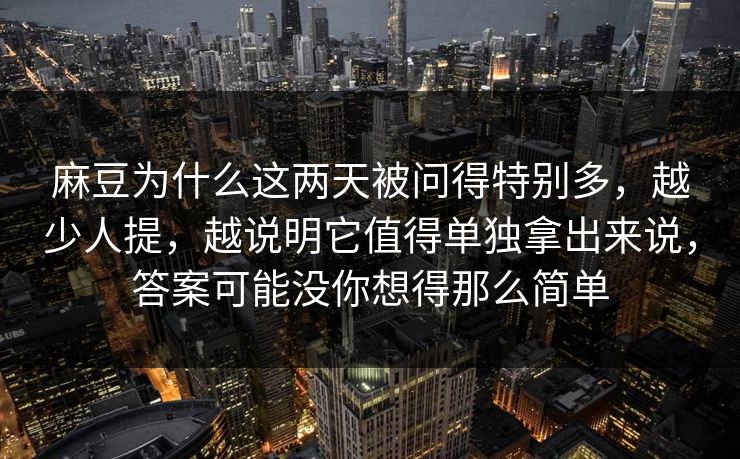 麻豆为什么这两天被问得特别多,越少人提,越说明它值得单独拿出来说,答案可能没你想得那么简单