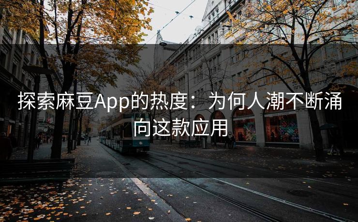 探索麻豆App的热度：为何人潮不断涌向这款应用